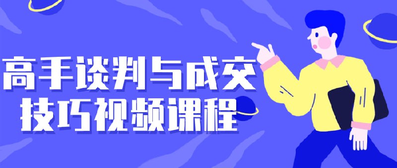 高手谈判与成交技巧视频课程本课程将深入探讨高效的谈判策略和成功的成交技巧