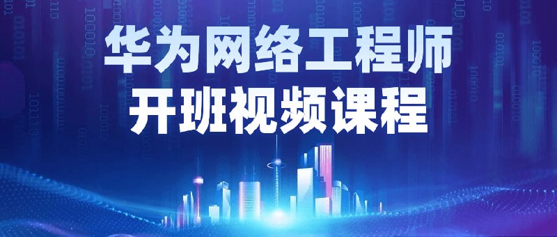 华为网络工程师开班视频课程本课程旨在为学员提供全面的工程知识，涵盖华为设备配置、网络优化和故障排除等关键技能