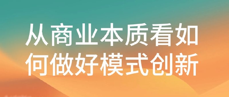从商业本质看如何做好模式创新本课程将深入探讨商业模式的核心理念及实践方法