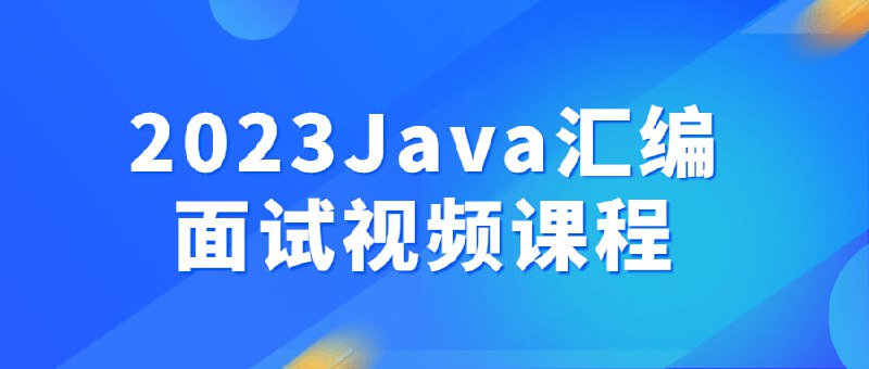 2023Java汇编面试视频课程2023Java视频是为广大求职者量身定制的高质量学习资源