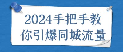 2024手把手教你引爆同城流量《2024手把手教你引爆同城流量》课程专为实体商家设计，聚焦同城流量的获取和转化技巧