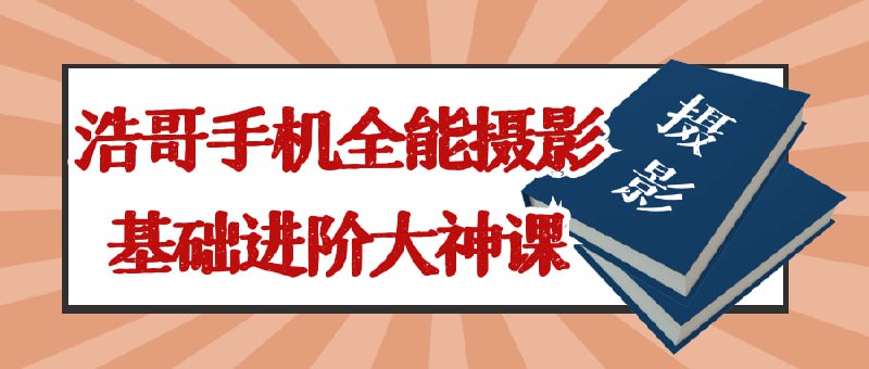 浩哥手机全能摄影基础进阶大神课一门针对爱好者的高级课程