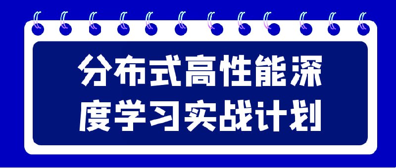 分布式高性能深度学习实战计划高性能实战计划是一门专注于深度学习技术在分布式环境下的应用和优化的课程