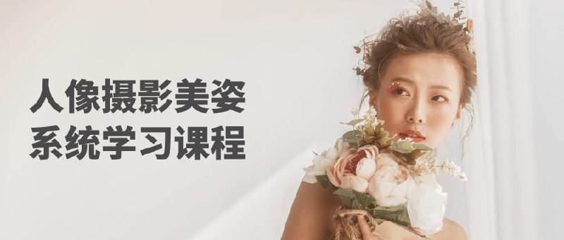 人像摄影美姿系统学习课程《系统学习课》是一门专为想要提升人像摄影技巧的学员设计的课程