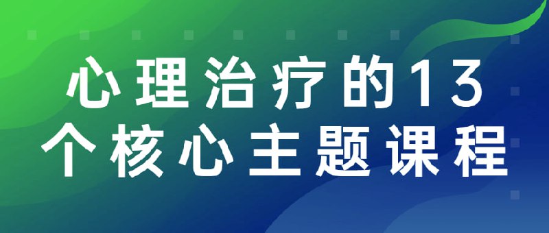 心理治疗的13个核心主题课程是双方互动的一个正式的过程，每一方通常由一个人构成，但有可能由两个或更多的人组成