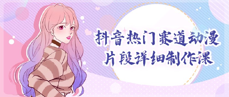 抖音热门赛道动漫片段详细制作课该课程旨在教授如何精心制作适合抖音平台的热门片段