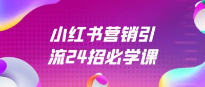 小红书营销引流24招必学课《小红书营销引流24招必学课》课程专为希望提升小红书运营效果的学员设计，深入解析24种有效的引流技巧