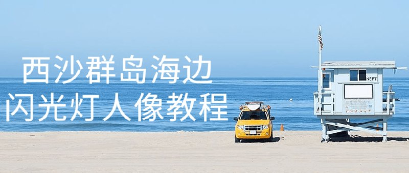 西沙群岛海边闪光灯人像教程本课程将带领学员前往西沙群岛，学习如何利用拍摄照片