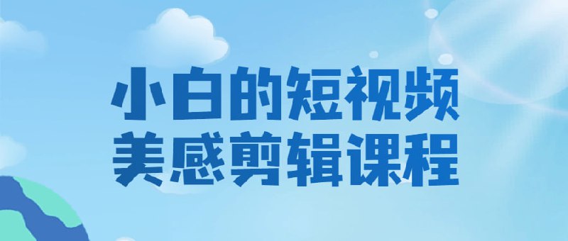 小白的短视频美感剪辑课程小白的短视频美感是一个专为初学者设计的课程