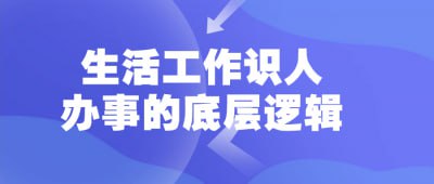 生活工作识人办事的底层逻辑本课程揭示认识他人、处理事务的基本逻辑