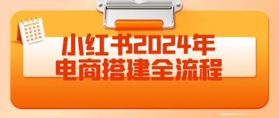 小红书2024年电商搭建全流程《小红书2024年电商搭建全流程》课程专为电商创业者设计，全面讲解在小红书平台上搭建电商业务的各个环节