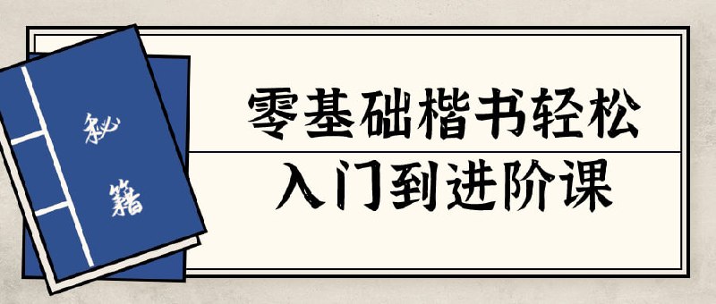 零基础楷书轻松入门到进阶课零基础轻松入门到课是一门专注于教授楷书书写技巧的课程