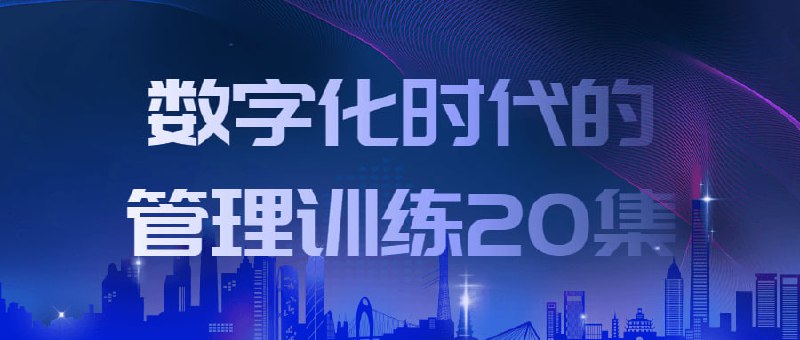数字化时代的管理训练20集时代企业更需要组织学习，巨变的环境下，未知大过已知，只有学习者掌握未来，管理的核心是激活人