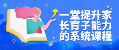 一堂提升家长育子能力的系统课程这门课程旨在帮助家长提升育儿技能和家庭关系