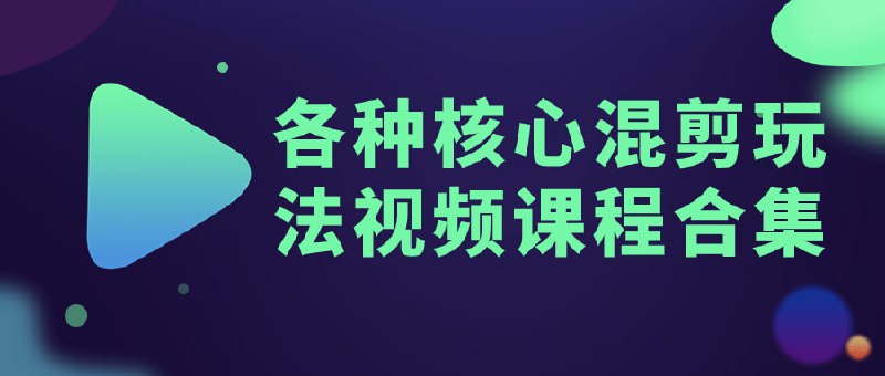 各种核心混剪玩法视频课程合集该合集涵盖了多种核心技巧和方法
