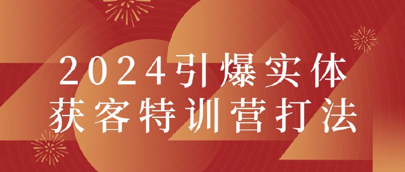 2024引爆实体获客特训营打法建议先收藏保存，不定时失效