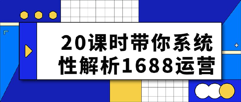 20课时带你系统性解析1688运营这门课程将帮助你系统性地了解1688运营，通过20个课时的学习，你将掌握实用技巧和策略，掌握如何提高店铺的流量和销售额，并实现持续稳定的经营和发展