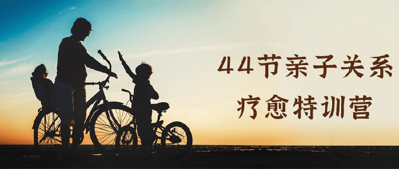 44节亲子关系疗愈特训营这是一门44节的特训营，旨在帮助家长和孩子建立更加健康、和谐的亲子关系