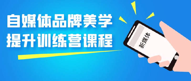 自媒体品牌美学提升训练营课程自提升训练营课程将帮助您深入理解和掌握自媒体品牌的美学原则与技巧