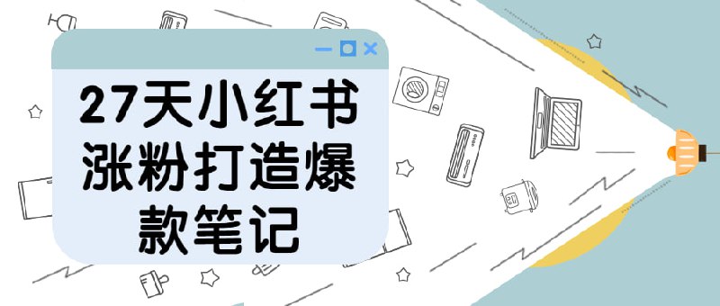 27天小红书涨粉打造爆款笔记27天小红书涨粉打造笔记指导广大爱好者用小红书上的推广工具，理解精准投放的概念，了解数据的重要性并学习利用相关资源来提升自己的粉丝量，最终打造自己的爆款产品