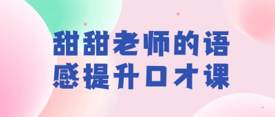 甜甜老师的语感提升口才课甜甜老师的语感提升口才课旨在帮助学员提升口才表达能力和语感魅力