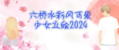 六桥水彩风可爱少女立绘2024《六桥水彩风可爱少女立绘2024》课程专为插画爱好者设计，聚焦水彩风格的少女立绘创作