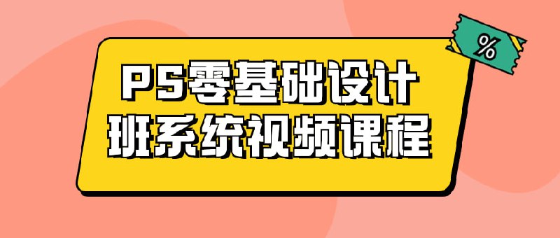 PS零基础设计班系统视频课程建议先收藏保存，不定时失效