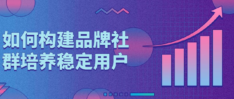 如何构建品牌社群培养稳定用户本课程将教授如何通过社交媒体和在线平台构建并培养品牌，吸引和留住稳定用户群