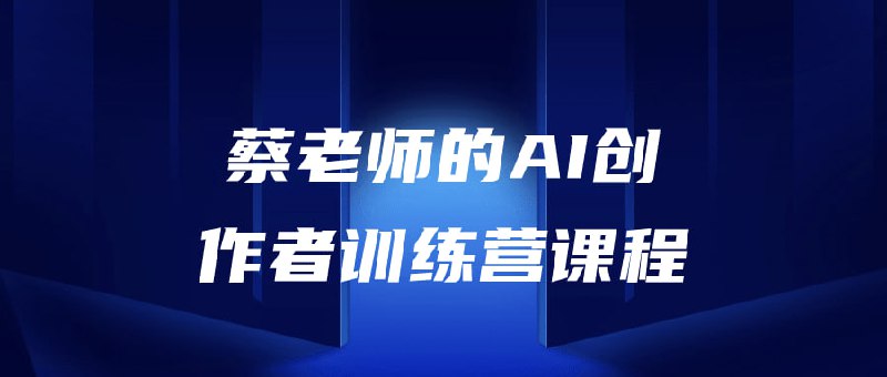 蔡老师的AI创作者训练营课程本由著名领域专家蔡老师倾心打造