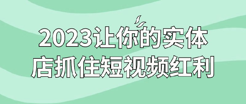 2023让你的实体店抓住短视频红利想要让你的实体店在2023年脱颖而出？本课程将教你如何利用短平台，提升品牌曝光和销售业绩