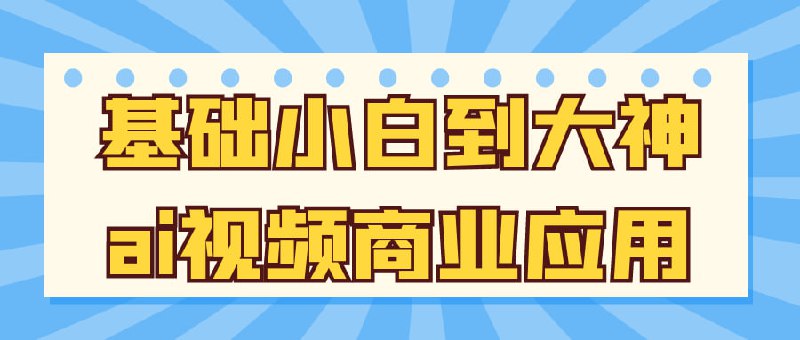 基础小白到大神ai视频商业应用为零基础小白打造，带你踏入 AI 视频商业应用的大门