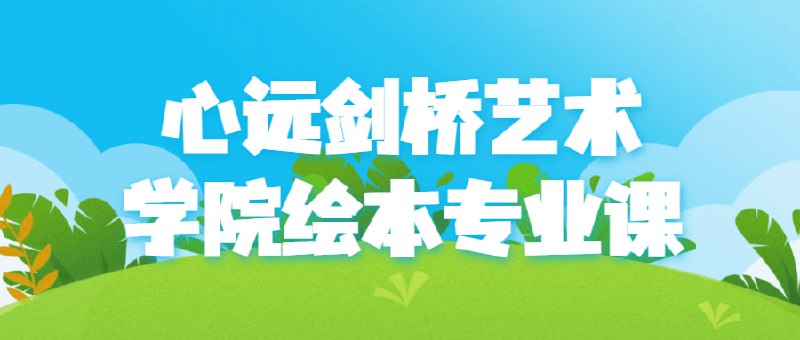 心远剑桥艺术学院绘本专业课剑桥艺术学院的专业课程是一门以培养绘本创作能力为核心的课程