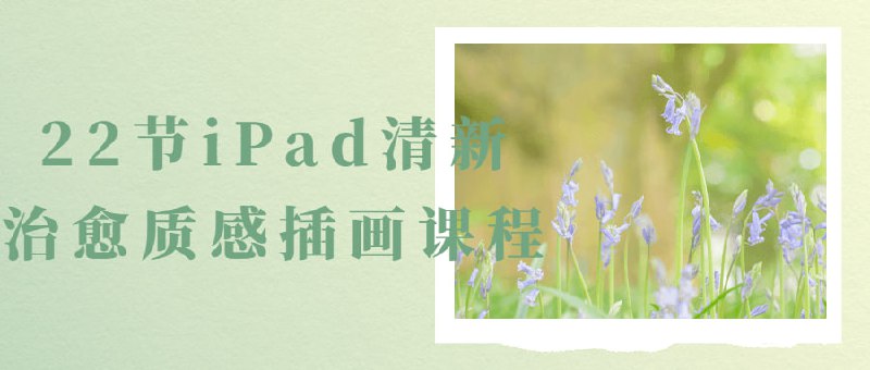 22节iPad清新治愈质感插画课程22节iPad清新治愈质感是一个以创造美丽和平静的插图作品为目标的课程