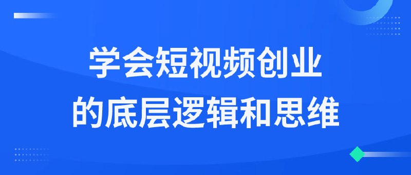 学会短视频创业的底层逻辑和思维本课程将深入探讨短的底层逻辑和思维，帮助学员了解如何快速吸引用户、提高用户黏性以及实现商业变现