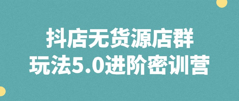 抖店无货源店群玩法5.0进阶密训营来自焰麦TNT电商学院的无货源5.0进阶版密训营，价值5980元