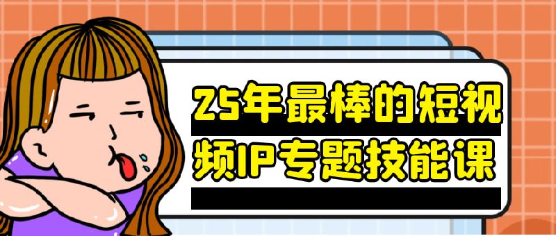 25年最棒的短视频IP专题技能课课程专为希望在短视频领域打造个人或品牌IP的学员设计