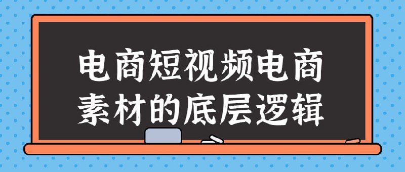电商短视频电商素材的底层逻辑本课程将深入探讨短的底层逻辑，包括如何制作高质量的电商素材、如何提高转化率、如何应用数据分析来优化策略等