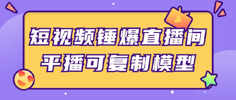 短视频锤爆直播间平播可复制模型该课程教授学员如何通过短内容吸引更多观众