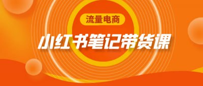 流量电商小红书笔记带货课《流量电商小红书笔记带货课》课程专为希望在小红书平台实现带货的电商从业者设计