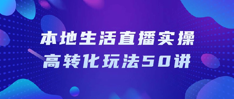 本地生活直播实操高转化玩法50讲《生活高转化玩法50讲》课程包括深入理解国内本地生活直播各个领域的发展趋势、直播市场竞争环境，以及如何运用现有的线上直播工具和平台开发出高转化玩法，有效提升本地生活直播的口碑和曝光度