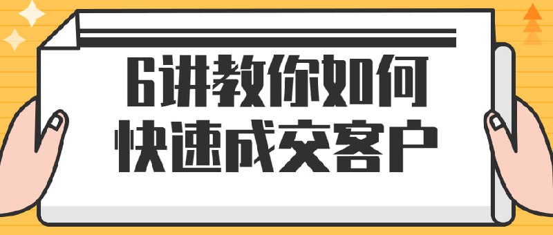 6讲教你如何快速成交客户本课程将教授快速成交的关键策略和