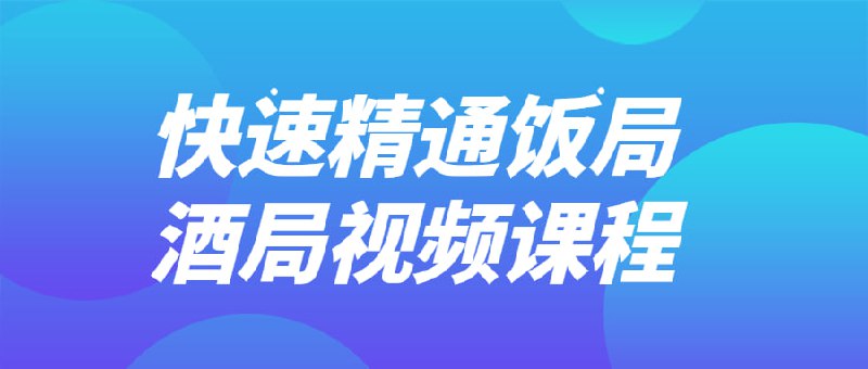 快速精通饭局酒局视频课程这个旨在帮助快速掌握在饭局和场景中的社交技能和礼仪，以及如何在这些场合表现自己