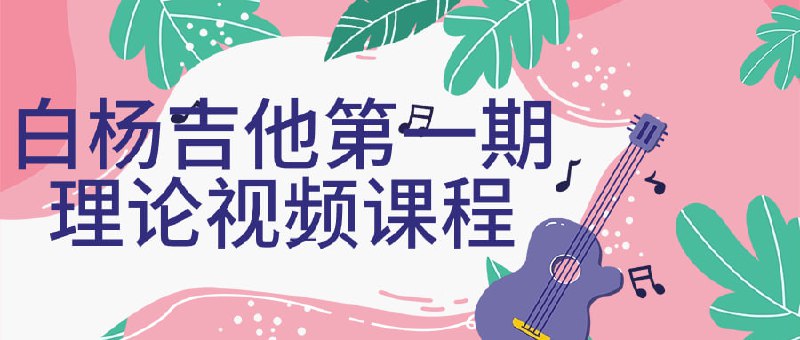 白杨吉他第一期理论视频课程一门专为吉他初学者设计的课程，旨在帮助学习者建立扎实的吉他理论基础