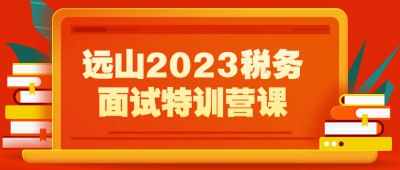 远山2023税务面试特训营课该课程是为准备2023年税务岗位面试的学员量身打造