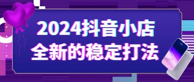 2024抖音小店全新的稳定打法《2024抖音小店全新的稳定打法》课程专为抖音电商从业者设计，深入讲解如何在抖音小店中实现稳定盈利