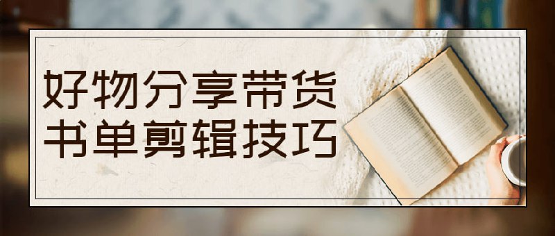好物分享带货书单剪辑技巧好物分享带货、，适用人群