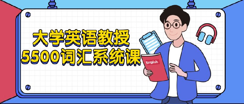 大学英语教授5500词汇系统课该课程系统地教授大学生5500个核心，涵盖阅读、写作和听力