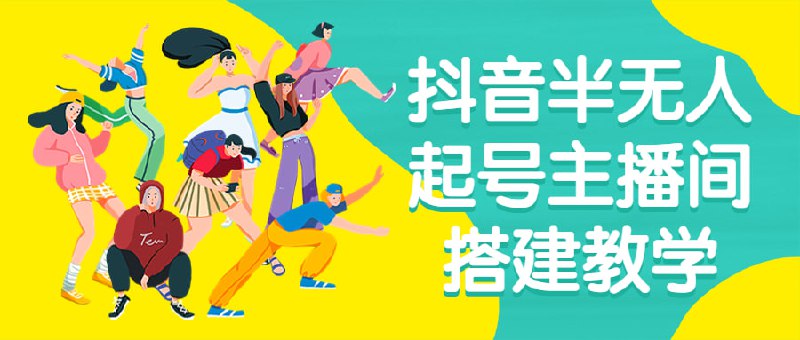 抖音半无人起号主播间搭建教学《半无人搭建教学》是一门专注于教授抖音半无人起号主播间搭建技巧的课程