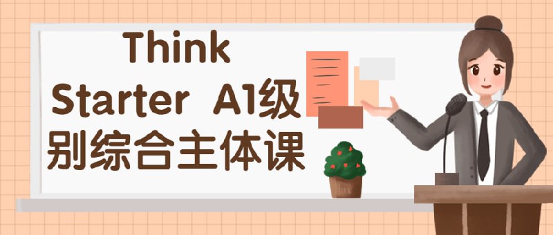 Think Starter A1级别综合主体课这是一门 1级别的综合主体课程，适合零基础或初学者
