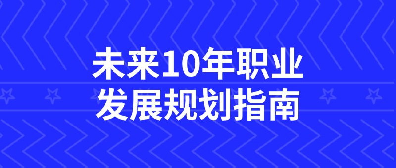 未来10年职业发展规划指南本课程为您提供未来十年发展规划指南，帮助您了解行业趋势、技能需求与职业机会